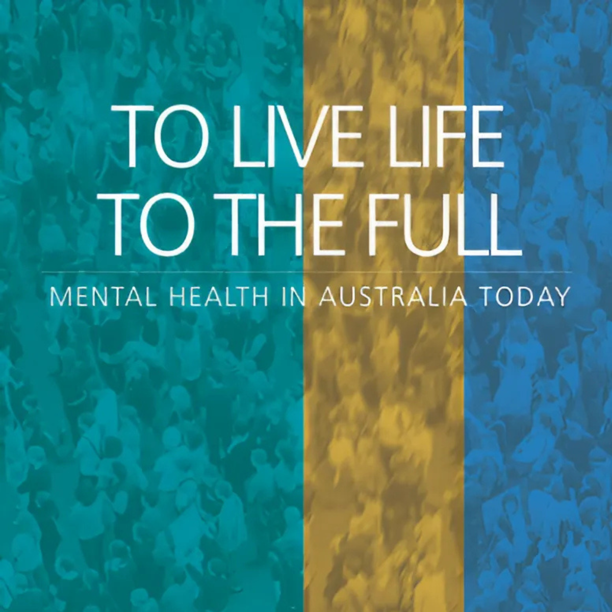 To Live Life to the Full: Mental health in Australia today